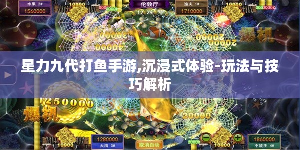 星力九代打鱼手游,沉浸式体验-玩法与技巧解析