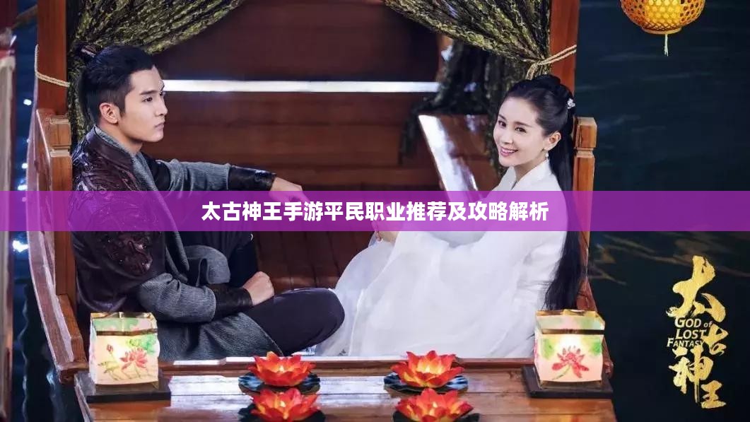 太古神王手游平民职业推荐及攻略解析