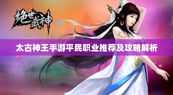 太古神王手游平民职业推荐及攻略解析