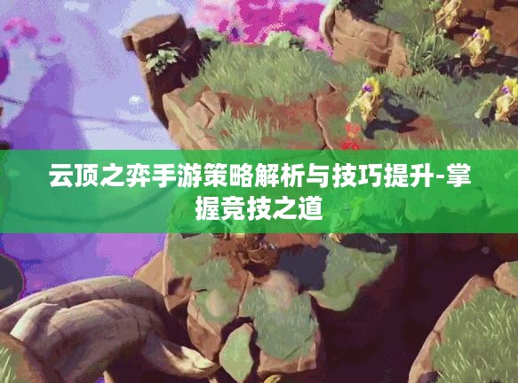 云顶之弈手游策略解析与技巧提升-掌握竞技之道
