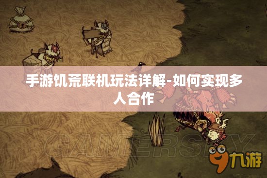 手游饥荒联机玩法详解-如何实现多人合作