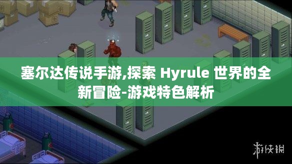 塞尔达传说手游,探索 Hyrule 世界的全新冒险-游戏特色解析