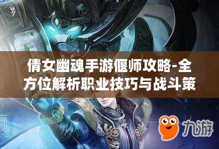 倩女幽魂手游偃师攻略-全方位解析职业技巧与战斗策略