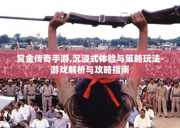 赏金传奇手游,沉浸式体验与策略玩法-游戏解析与攻略指南