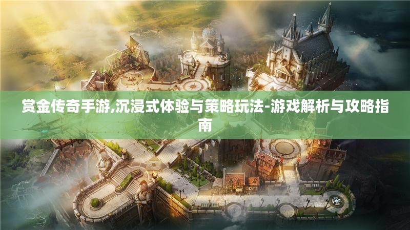 赏金传奇手游,沉浸式体验与策略玩法-游戏解析与攻略指南