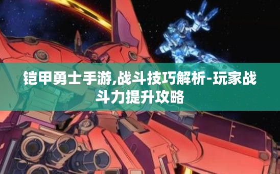 铠甲勇士手游,战斗技巧解析-玩家战斗力提升攻略