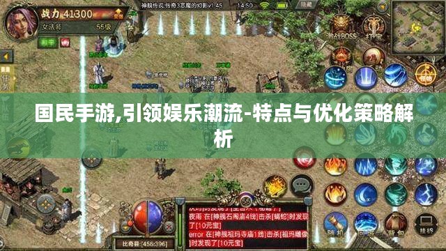 国民手游,引领娱乐潮流-特点与优化策略解析