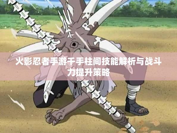 火影忍者手游千手柱间技能解析与战斗力提升策略