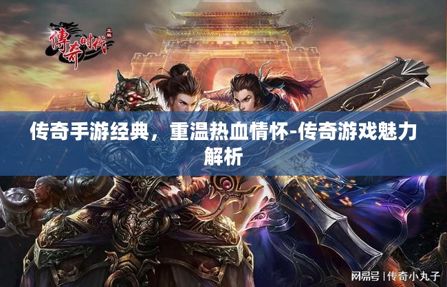 传奇手游经典，重温热血情怀-传奇游戏魅力解析