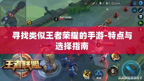 寻找类似王者荣耀的手游-特点与选择指南