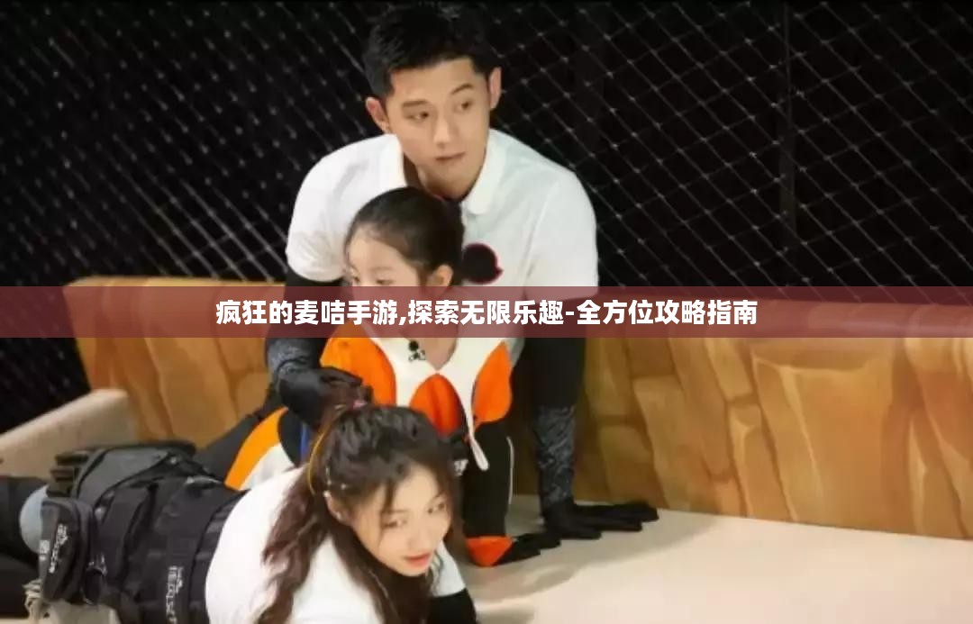 疯狂的麦咭手游,探索无限乐趣-全方位攻略指南