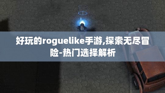 好玩的roguelike手游,探索无尽冒险-热门选择解析