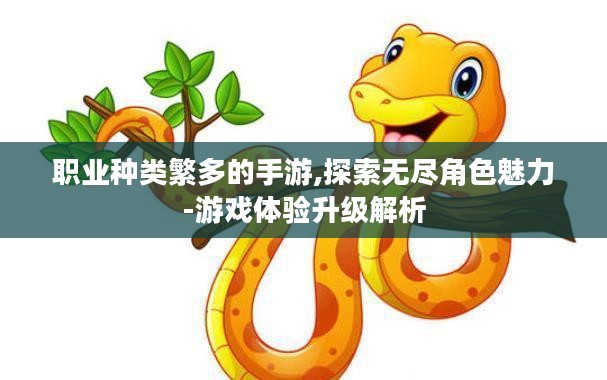 职业种类繁多的手游,探索无尽角色魅力-游戏体验升级解析