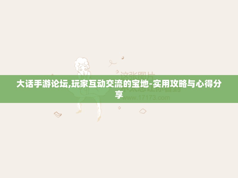 大话手游论坛,玩家互动交流的宝地-实用攻略与心得分享