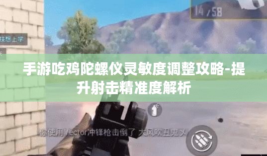 手游吃鸡陀螺仪灵敏度调整攻略-提升射击精准度解析