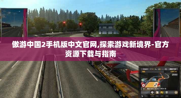 傲游中国2手机版中文官网,探索游戏新境界-官方资源下载与指南