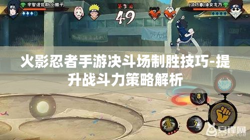 火影忍者手游决斗场制胜技巧-提升战斗力策略解析