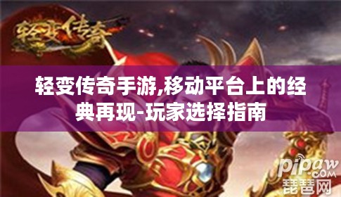 轻变传奇手游,移动平台上的经典再现-玩家选择指南