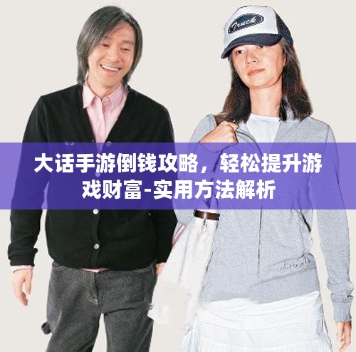 大话手游倒钱攻略，轻松提升游戏财富-实用方法解析