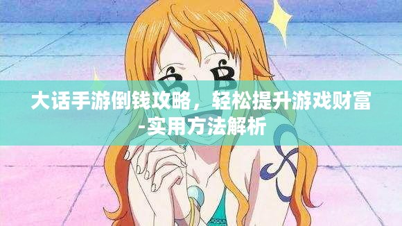大话手游倒钱攻略，轻松提升游戏财富-实用方法解析