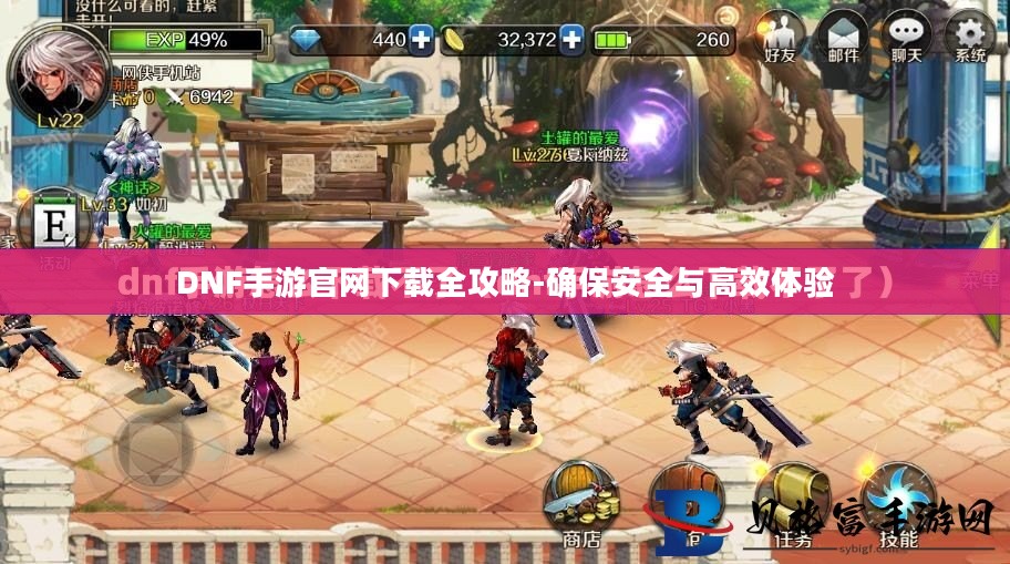 DNF手游官网下载全攻略-确保安全与高效体验