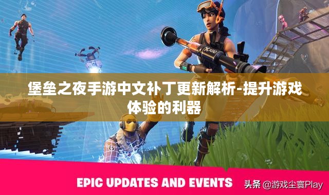 堡垒之夜手游中文补丁更新解析-提升游戏体验的利器