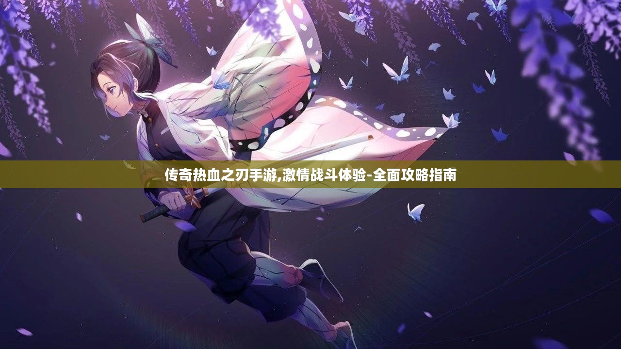 传奇热血之刃手游,激情战斗体验-全面攻略指南 传奇热血之刃手游,激情战斗体验-全面攻略指南