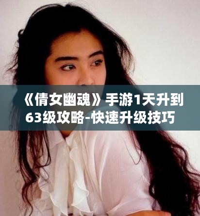 《倩女幽魂》手游1天升到63级攻略-快速升级技巧解析
