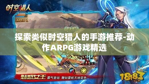 探索类似时空猎人的手游推荐-动作ARPG游戏精选