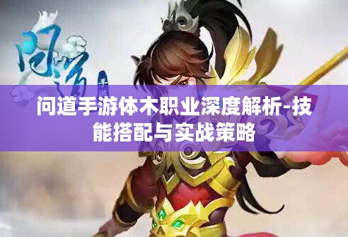问道手游体木职业深度解析-技能搭配与实战策略