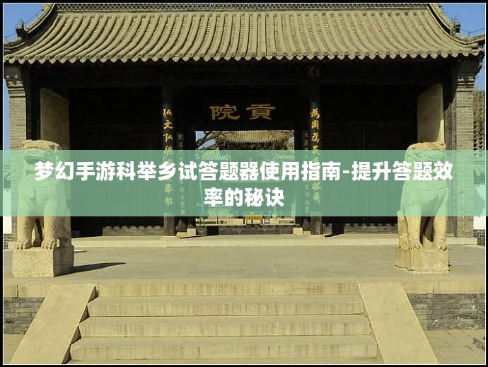 梦幻手游科举乡试答题器使用指南-提升答题效率的秘诀