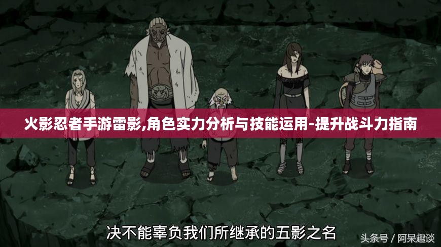 火影忍者手游雷影,角色实力分析与技能运用-提升战斗力指南
