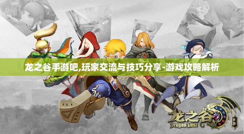 龙之谷手游吧,玩家交流与技巧分享-游戏攻略解析