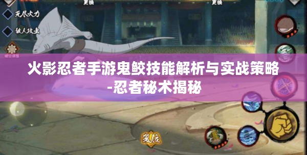 火影忍者手游鬼鲛技能解析与实战策略-忍者秘术揭秘