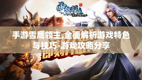 手游雪鹰领主,全面解析游戏特色与技巧-游戏攻略分享