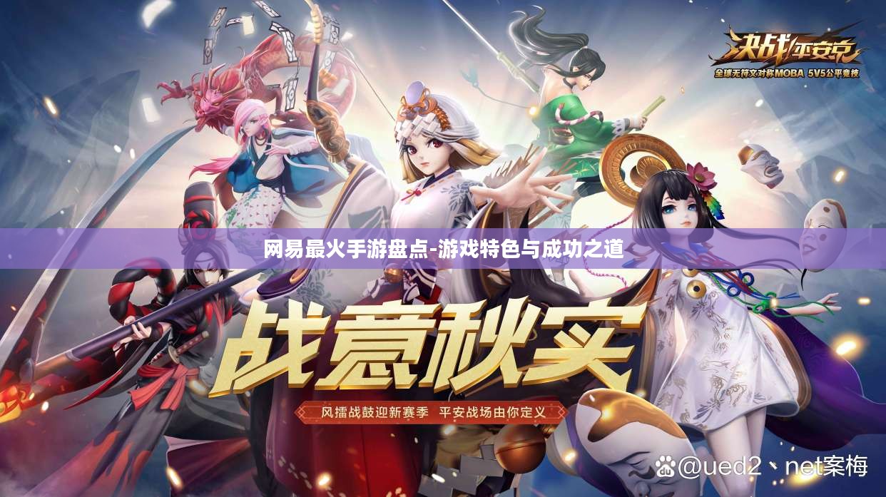 网易最火手游盘点-游戏特色与成功之道