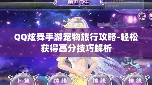 QQ炫舞手游宠物旅行攻略-轻松获得高分技巧解析