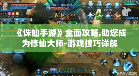 《诛仙手游》全面攻略,助您成为修仙大师-游戏技巧详解