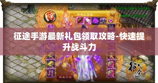 征途手游最新礼包领取攻略-快速提升战斗力