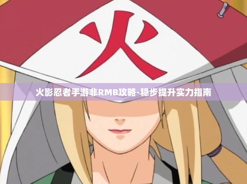 火影忍者手游非RMB攻略-稳步提升实力指南