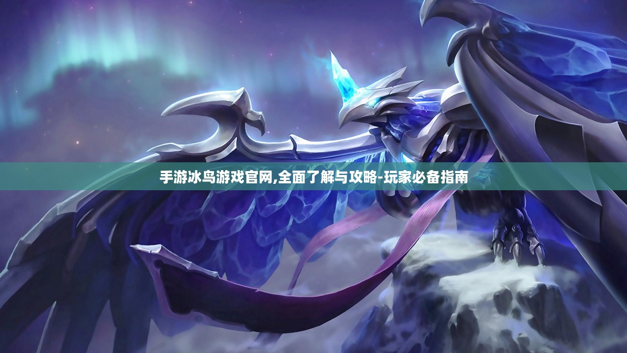 手游冰鸟游戏官网,全面了解与攻略-玩家必备指南