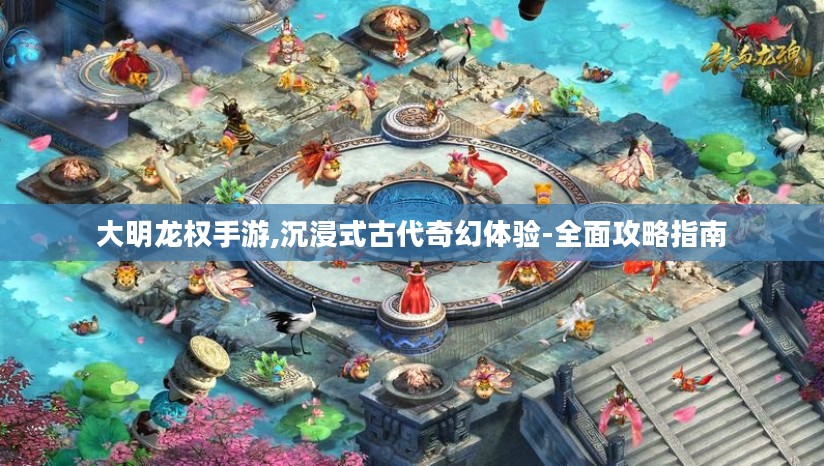 大明龙权手游,沉浸式古代奇幻体验-全面攻略指南