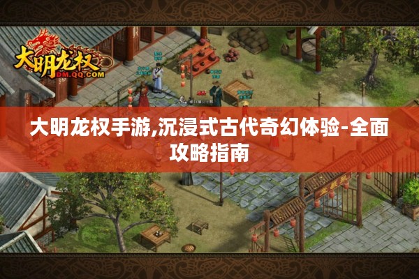 大明龙权手游,沉浸式古代奇幻体验-全面攻略指南