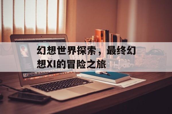 幻想世界探索，最终幻想XI的冒险之旅