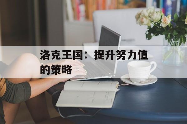 洛克王国：提升努力值的策略