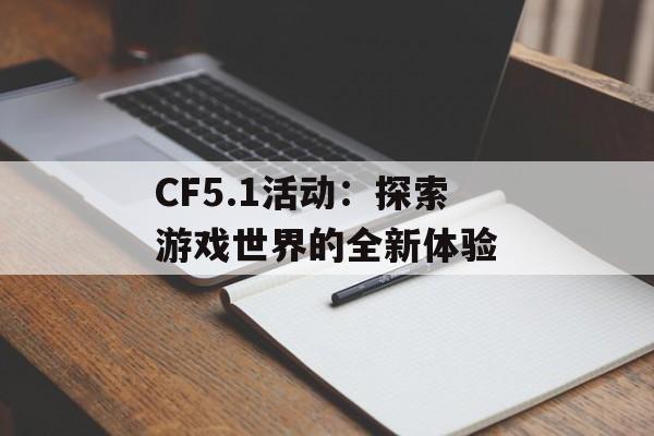 CF5.1活动：探索游戏世界的全新体验