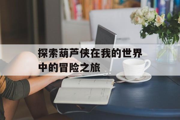 探索葫芦侠在我的世界中的冒险之旅