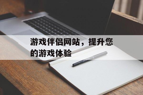 游戏伴侣网站，提升您的游戏体验