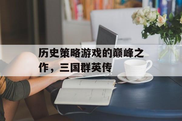 历史策略游戏的巅峰之作，三国群英传