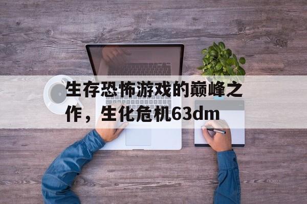 生存恐怖游戏的巅峰之作，生化危机63dm
